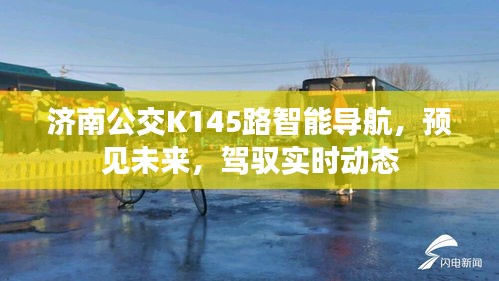 济南公交K145路智能导航，预见未来，实时驾驭城市出行