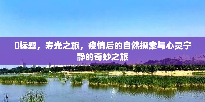 寿光之旅，疫情后的自然探索与心灵宁静之旅