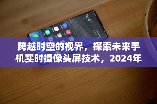 探索未来视界，2024年手机实时摄像头屏技术展望，开启全新视界体验。