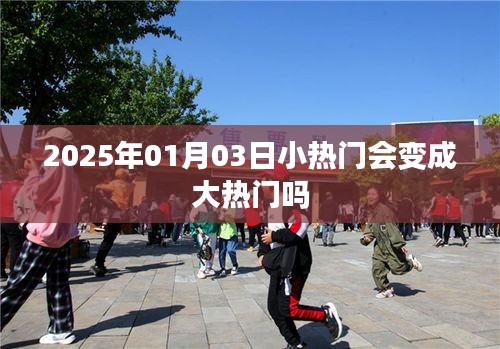 2025年小热门趋势预测，能否成大热门？