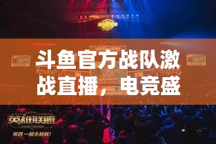 斗鱼官方战队激战直播，电竞盛宴不容错过！