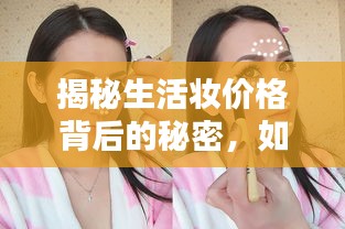 揭秘生活妆价格背后的秘密，如何挑选性价比超高的妆容？