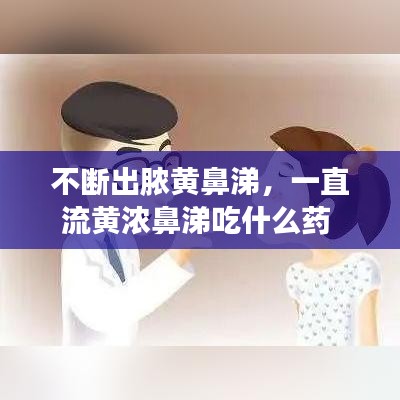 不断出脓黄鼻涕，一直流黄浓鼻涕吃什么药 