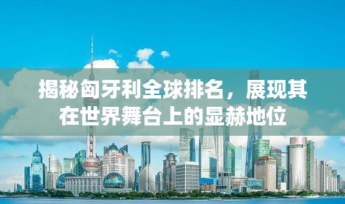 揭秘匈牙利全球排名，展现其在世界舞台上的显赫地位