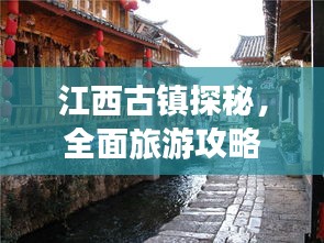 江西古镇探秘，全面旅游攻略带你飞！