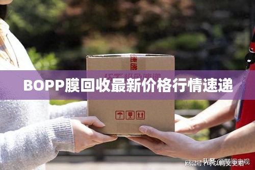 BOPP膜回收最新价格行情速递