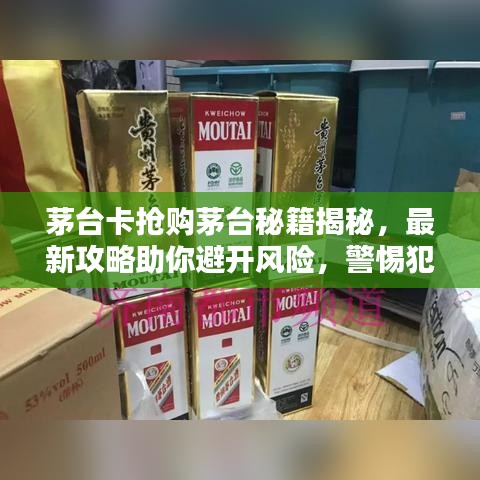 茅台卡抢购茅台秘籍揭秘，最新攻略助你避开风险，警惕犯罪陷阱！