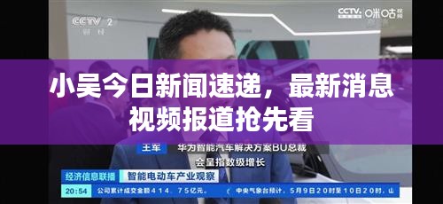 小吴今日新闻速递，最新消息视频报道抢先看