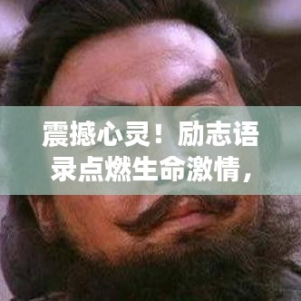 震撼心灵！励志语录点燃生命激情，勇往直前无畏挑战