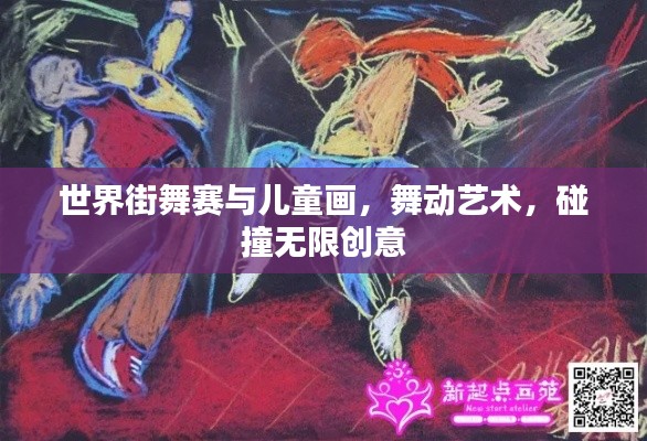 世界街舞赛与儿童画，舞动艺术，碰撞无限创意