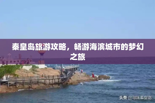 秦皇岛旅游攻略，畅游海滨城市的梦幻之旅