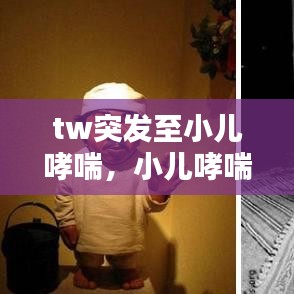 tw突发至小儿哮喘，小儿哮喘并发症 