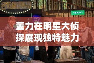 董力在明星大侦探展现独特魅力与智慧，令人着迷！