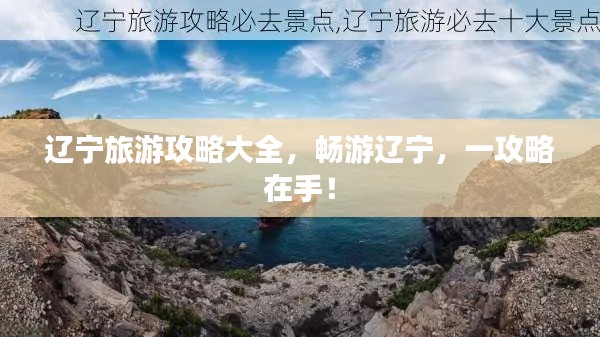 辽宁旅游攻略大全，畅游辽宁，一攻略在手！