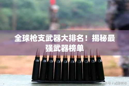 全球枪支武器大排名！揭秘最强武器榜单