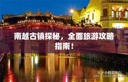 南越古镇探秘，全面旅游攻略指南！