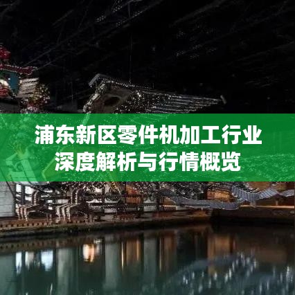 浦东新区零件机加工行业深度解析与行情概览