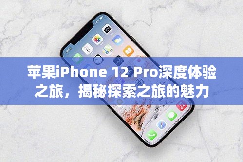 苹果iPhone 12 Pro深度体验之旅，揭秘探索之旅的魅力