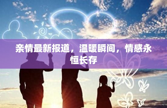 亲情最新报道，温暖瞬间，情感永恒长存