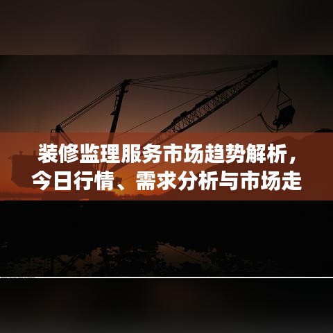 装修监理服务市场趋势解析，今日行情、需求分析与市场走势一网打尽