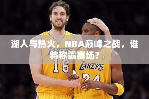 湖人与热火，NBA巅峰之战，谁将称霸赛场？