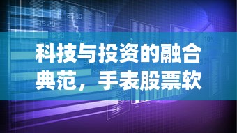 科技与投资的融合典范，手表股票软件引领新时代风潮！