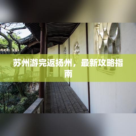 苏州游完返扬州，最新攻略指南