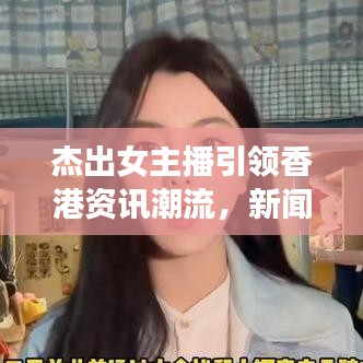 杰出女主播引领香港资讯潮流，新闻头条尽收眼底