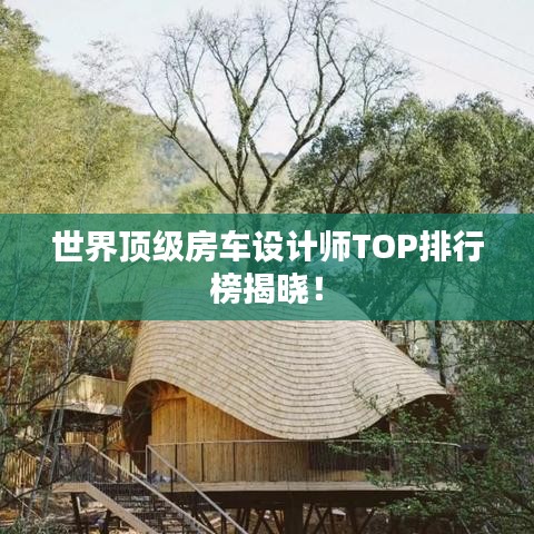 世界顶级房车设计师TOP排行榜揭晓！