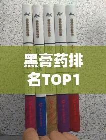 黑膏药排名TOP10，探寻传统医药的奥秘与魅力