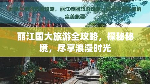 丽江国大旅游全攻略，探秘秘境，尽享浪漫时光