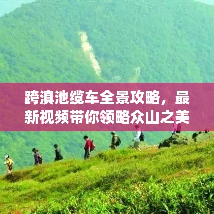 跨滇池缆车全景攻略，最新视频带你领略众山之美，绝佳体验不容错过！