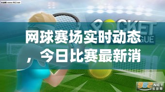 网球赛场实时动态，今日比赛最新消息全掌握