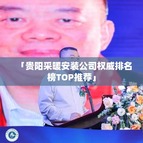 「贵阳采暖安装公司权威排名榜TOP推荐」