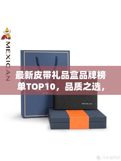 最新皮带礼品盒品牌榜单TOP10，品质之选，引领潮流风向标