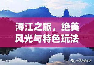 浔江之旅，绝美风光与特色玩法全攻略！