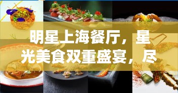 明星上海餐厅，星光美食双重盛宴，尽享明星美食之旅！