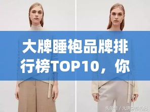 大牌睡袍品牌排行榜TOP10，你钟爱的睡袍品牌上榜了吗？