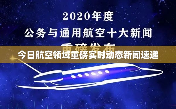 今日航空领域重磅实时动态新闻速递