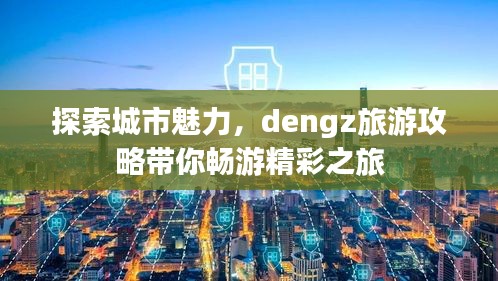 探索城市魅力，dengz旅游攻略带你畅游精彩之旅