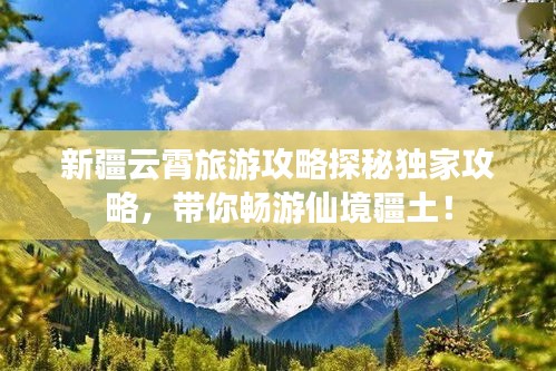 新疆云霄旅游攻略探秘独家攻略，带你畅游仙境疆土！