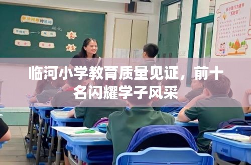 临河小学教育质量见证，前十名闪耀学子风采