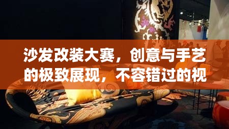 沙发改装大赛，创意与手艺的极致展现，不容错过的视觉盛宴！