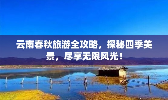 云南春秋旅游全攻略，探秘四季美景，尽享无限风光！