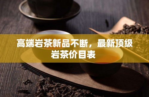 高端岩茶新品不断，最新顶级岩茶价目表 