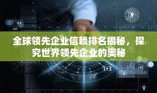 全球领先企业信赖排名揭秘，探究世界领先企业的奥秘