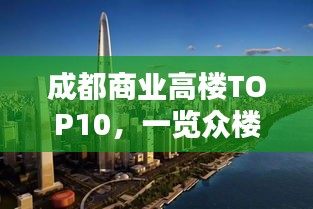 成都商业高楼TOP10，一览众楼风采，带你领略城市天际线之巅