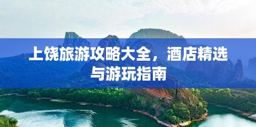 上饶旅游攻略大全，酒店精选与游玩指南