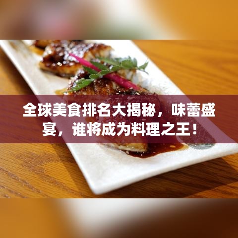 全球美食排名大揭秘，味蕾盛宴，谁将成为料理之王！