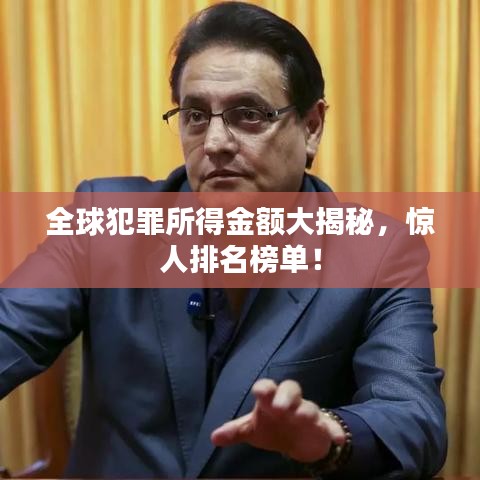 全球犯罪所得金额大揭秘，惊人排名榜单！